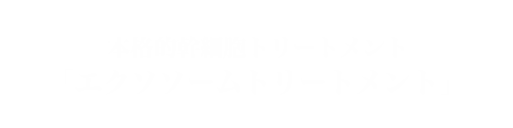 本格的幹細胞トリートメント「エクソソームトリートメント」